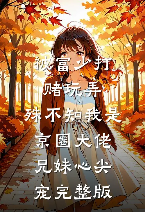 被富少打赌玩弄，殊不知我是京圈大佬兄妹心尖宠完整版