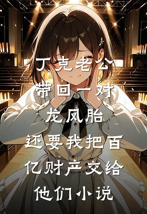 丁克老公带回一对龙凤胎，还要我把百亿财产交给他们小说