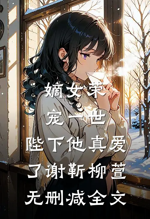 嫡女荣宠一世，陛下他真爱了谢靳柳萱无删减全文