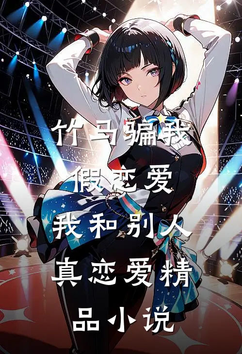 竹马骗我假恋爱，我和别人真恋爱精品小说