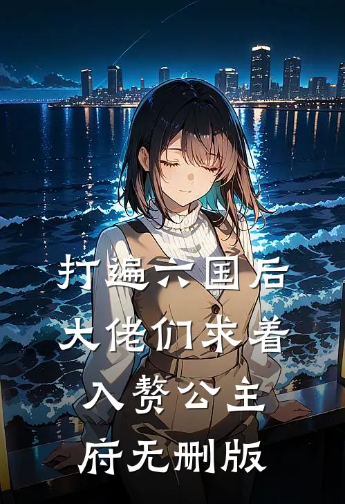打遍六国后，大佬们求着入赘公主府无删版