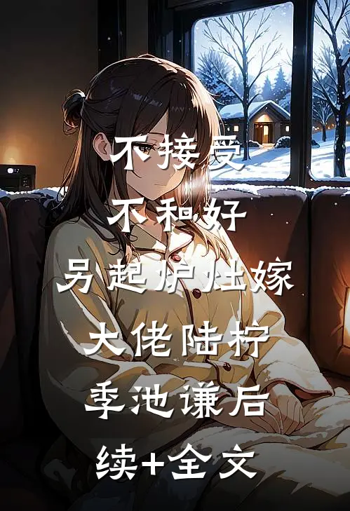 不接受不和好，另起炉灶嫁大佬陆柠季池谦后续+全文