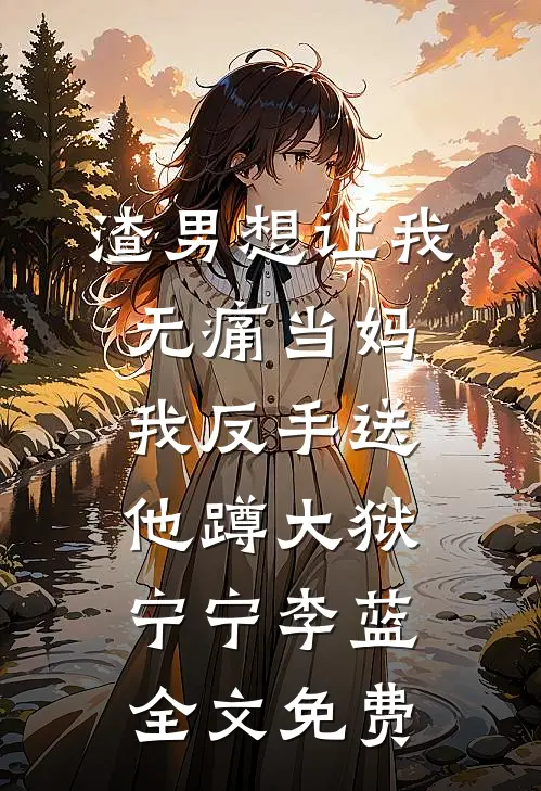渣男想让我无痛当妈，我反手送他蹲大狱宁宁李蓝全文免费
