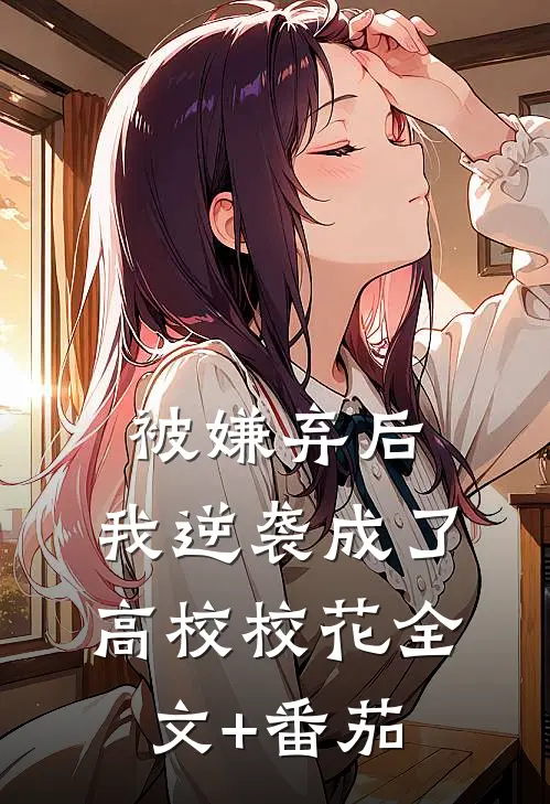 被嫌弃后，我逆袭成了高校校花全文+番茄