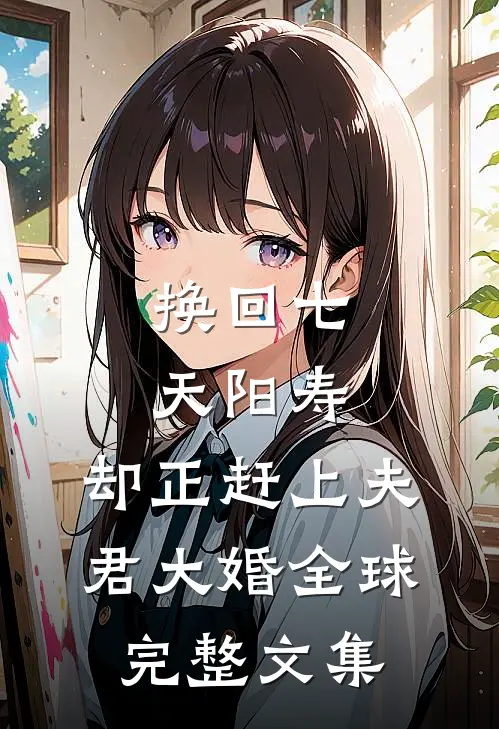 换回七天阳寿，却正赶上夫君大婚全球完整文集