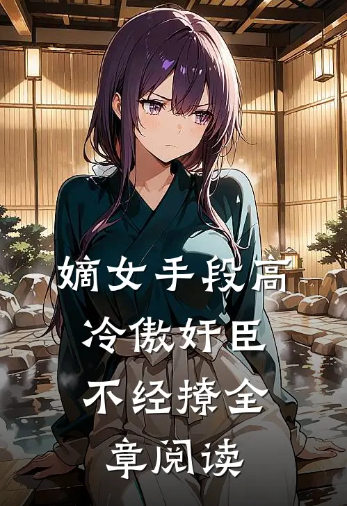 嫡女手段高，冷傲奸臣不经撩全章阅读