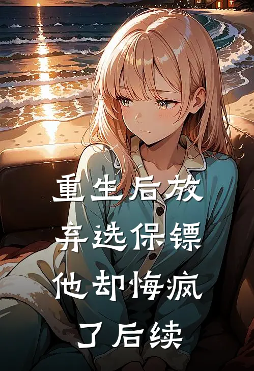 重生后放弃选保镖，他却悔疯了后续
