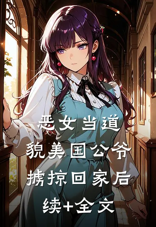 恶女当道：貌美国公爷掳掠回家后续+全文