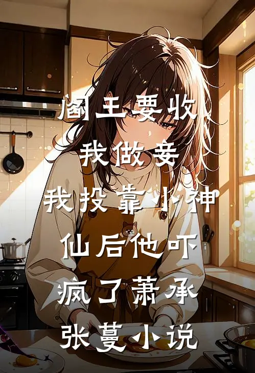 阎王要收我做妾，我投靠小神仙后他吓疯了萧承张蔓小说