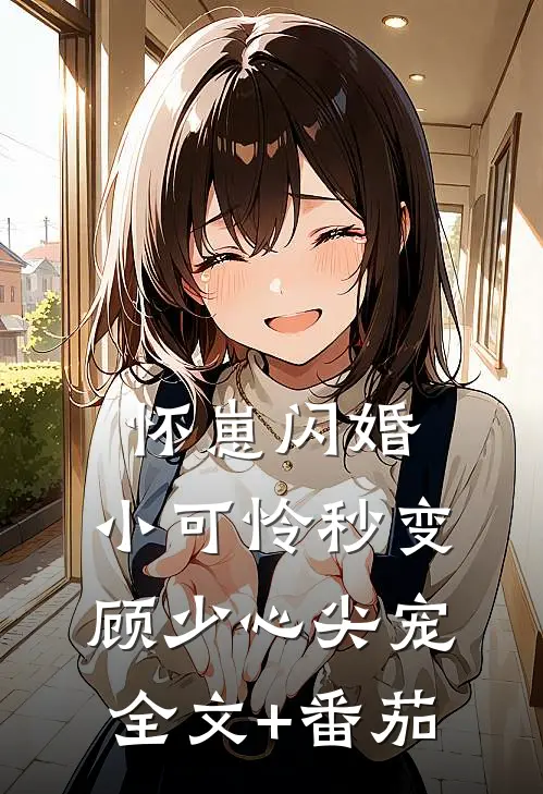 怀崽闪婚，小可怜秒变顾少心尖宠全文+番茄