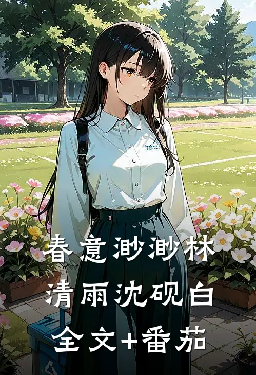 春意渺渺林清雨沈砚白全文+番茄