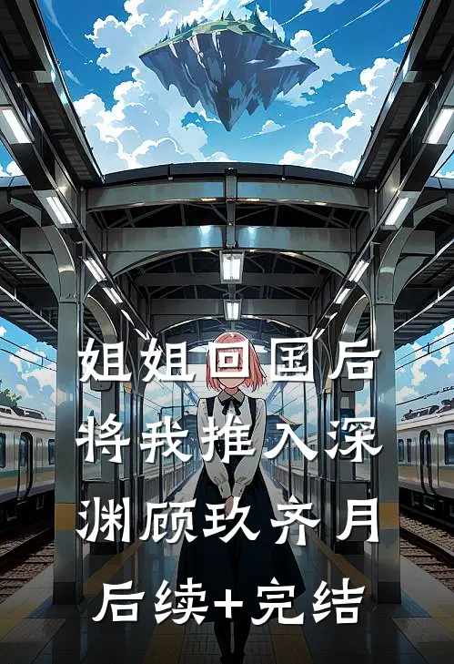 姐姐回国后，将我推入深渊顾玖齐月后续+完结