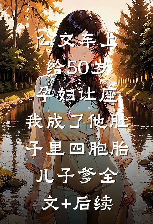 公交车上给50岁孕妇让座，我成了他肚子里四胞胎儿子爹全文+后续