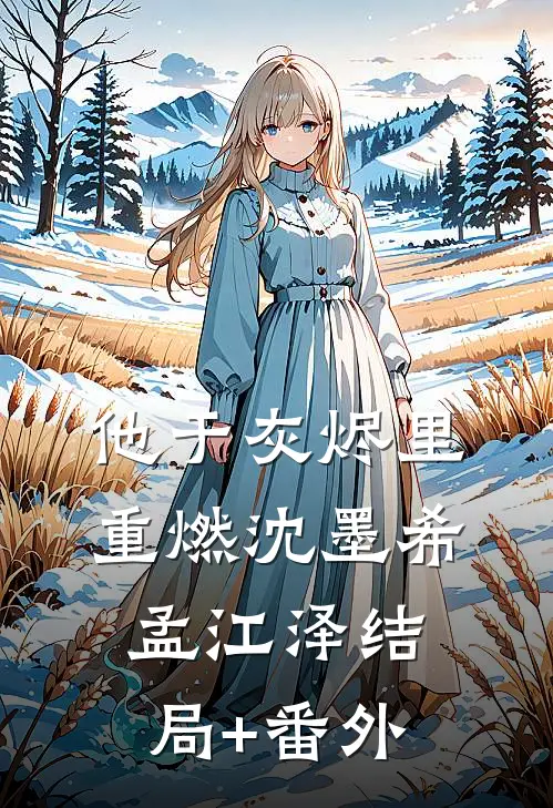 他于灰烬里重燃沈墨希孟江泽结局+番外
