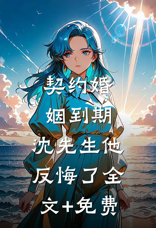 契约婚姻到期，沈先生他反悔了全文+免费