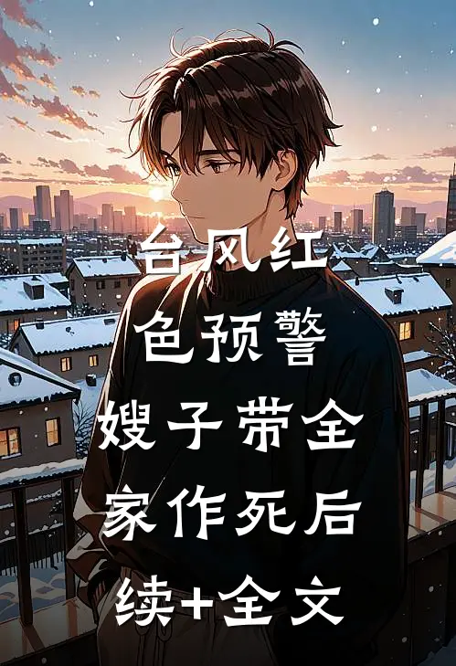 台风红色预警，嫂子带全家作死后续+全文