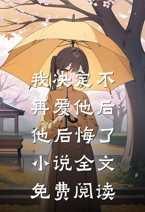 我决定不再爱他后，他后悔了小说全文免费阅读