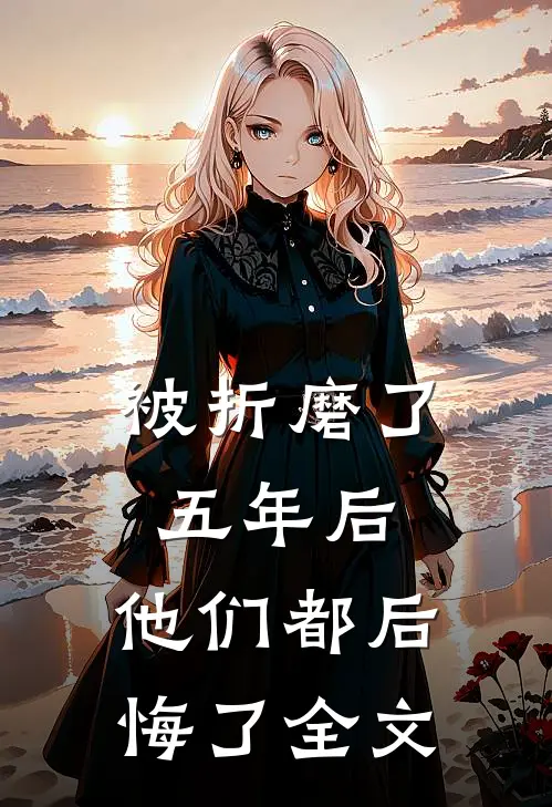 被折磨了五年后，他们都后悔了全文