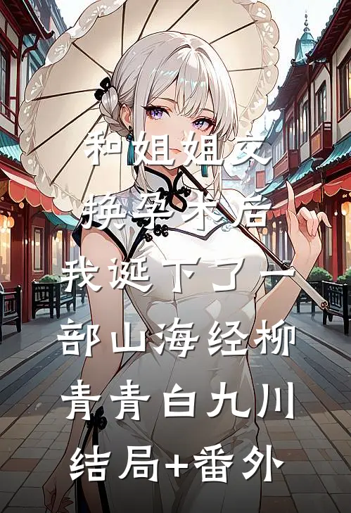 和姐姐交换孕术后 ，我诞下了一部山海经柳青青白九川结局+番外