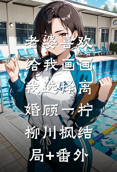 老婆喜欢给我画画，我选择离婚顾一柠柳川枫结局+番外
