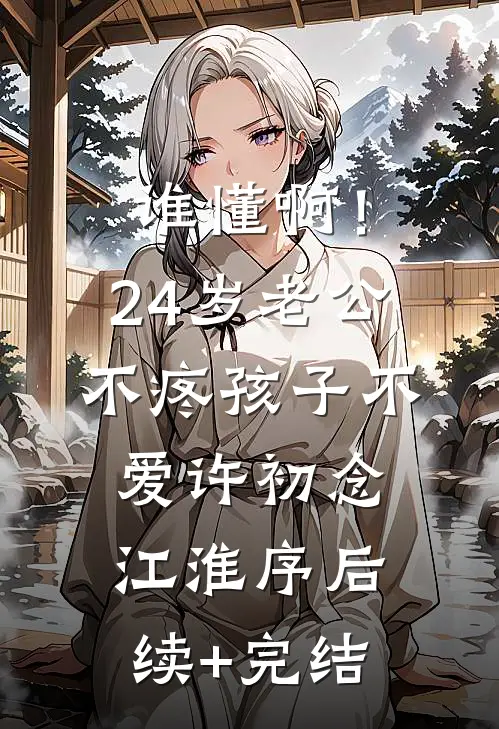 谁懂啊！24岁老公不疼孩子不爱许初念江淮序后续+完结