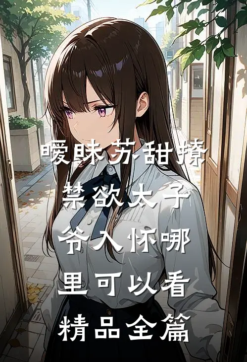 暧昧苏甜撩禁欲太子爷入怀哪里可以看精品全篇