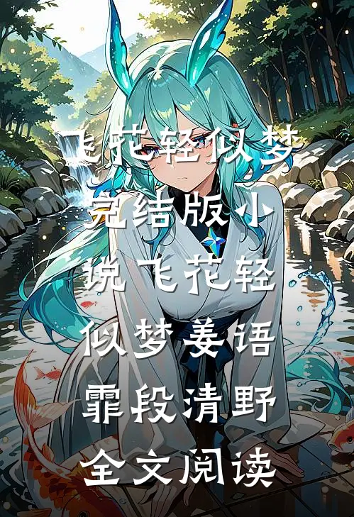 飞花轻似梦完结版小说_飞花轻似梦姜语霏段清野全文阅读