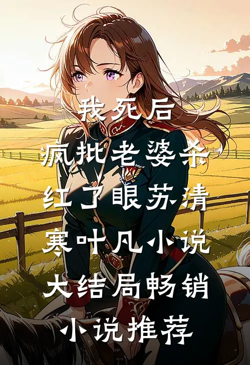 我死后，疯批老婆杀红了眼苏清寒叶凡小说大结局畅销小说推荐