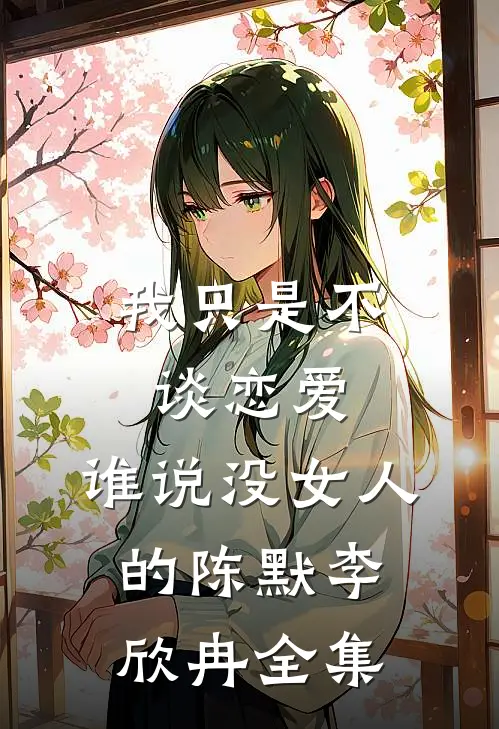 我只是不谈恋爱，谁说没女人的陈默李欣冉全集