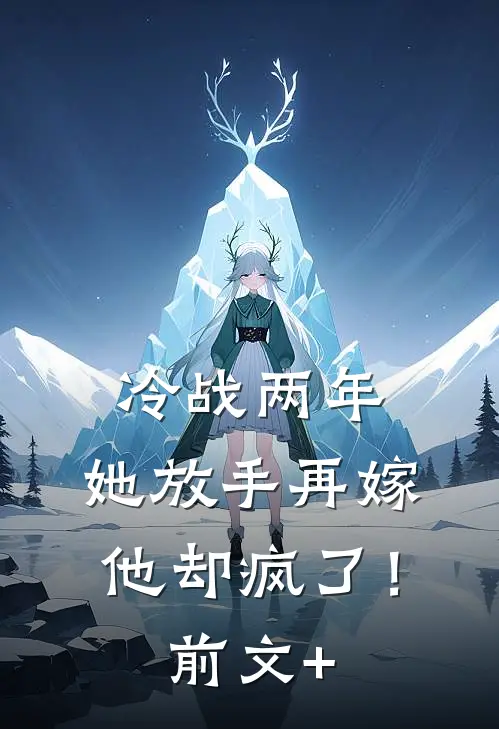 冷战两年，她放手再嫁他却疯了！前文+