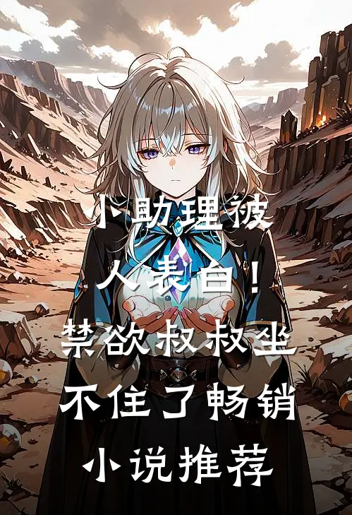 小助理被人表白！禁欲叔叔坐不住了畅销小说推荐