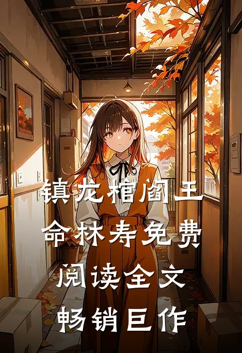 镇龙棺阎王命林寿免费阅读全文畅销巨作