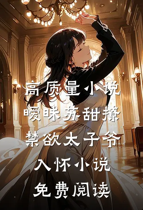 高质量小说暧昧苏甜撩禁欲太子爷入怀小说免费阅读