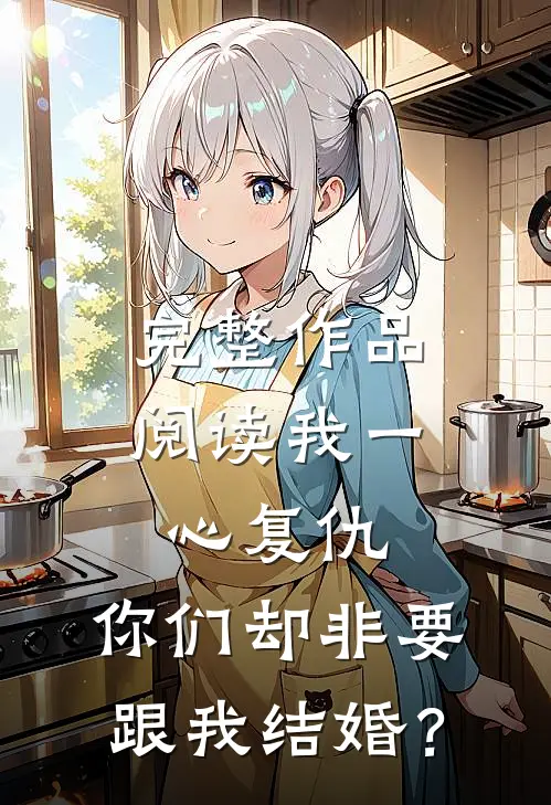 完整作品阅读我一心复仇，你们却非要跟我结婚？