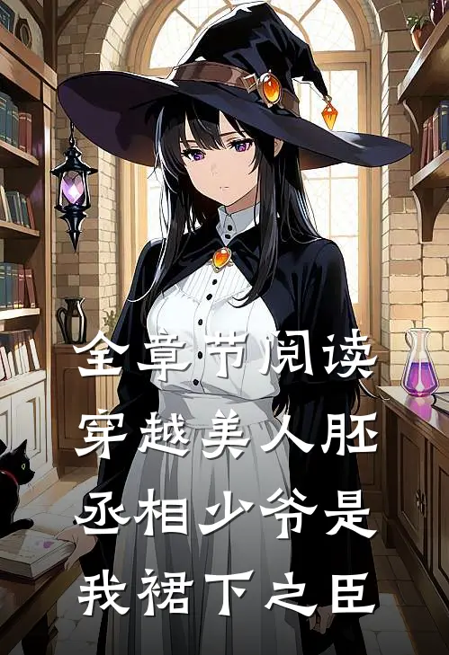 全章节阅读穿越美人胚，丞相少爷是我裙下之臣
