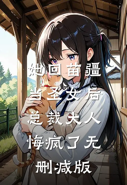 她回苗疆当圣女后，总裁大人悔疯了无删减版