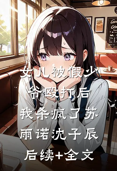 女儿被假少爷殴打后，我杀疯了苏雨诺沈子辰后续+全文
