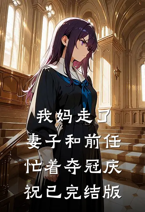 我妈走了，妻子和前任忙着夺冠庆祝已完结版