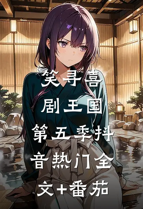 笑寻喜剧王国，第五季抖音热门全文+番茄