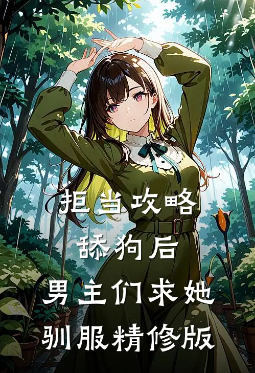 拒当攻略舔狗后，男主们求她驯服精修版