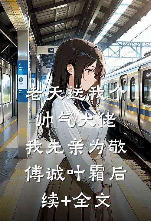 老天送我个帅气大佬，我先亲为敬傅诚叶霜后续+全文
