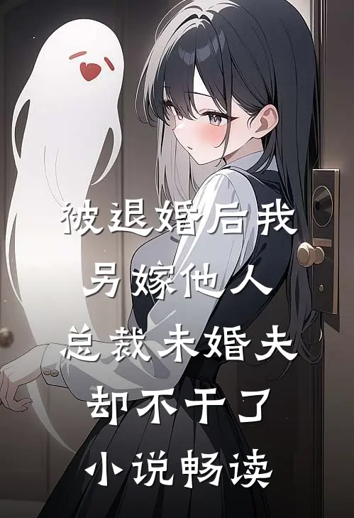 被退婚后我另嫁他人，总裁未婚夫却不干了小说畅读