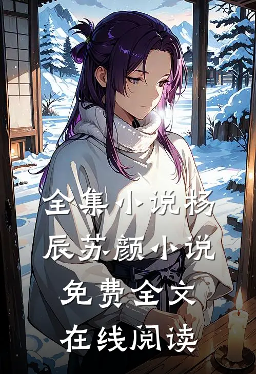 全集小说杨辰苏颜小说免费全文在线阅读
