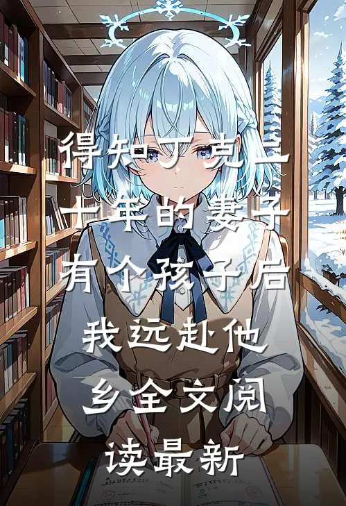 得知丁克二十年的妻子有个孩子后，我远赴他乡全文阅读最新