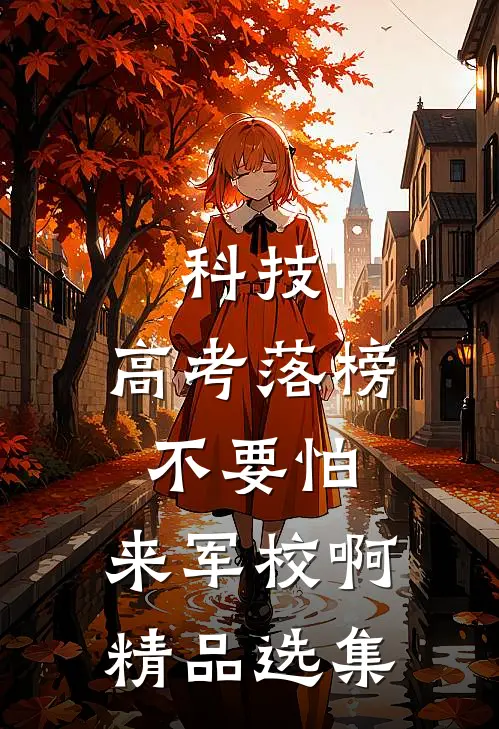 科技：高考落榜不要怕，来军校啊精品选集