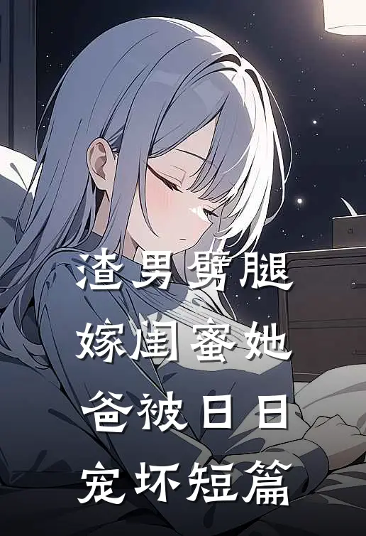 渣男劈腿，嫁闺蜜她爸被日日宠坏短篇