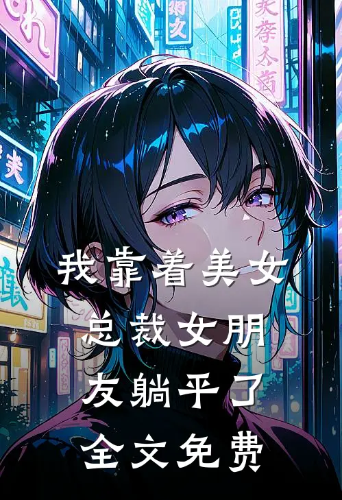 我靠着美女总裁女朋友躺平了全文免费