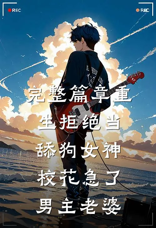 完整篇章重生拒绝当舔狗女神校花急了男主老婆