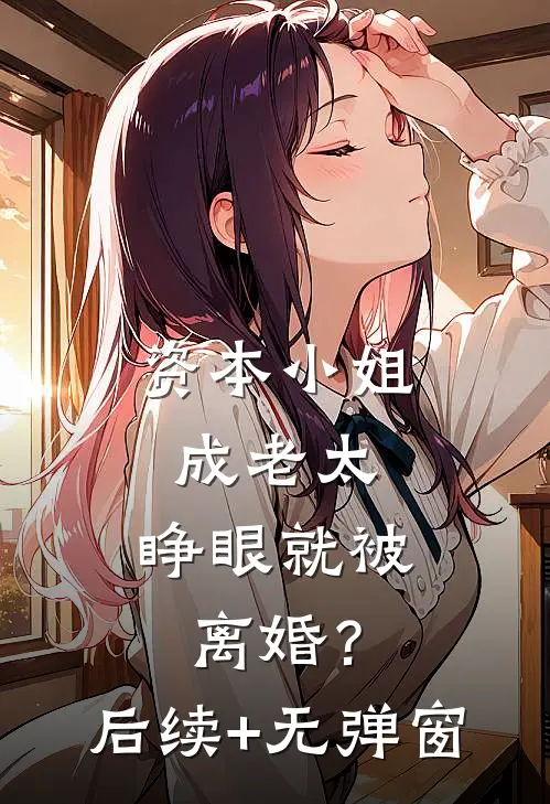 资本小姐成老太，睁眼就被离婚？后续+无弹窗