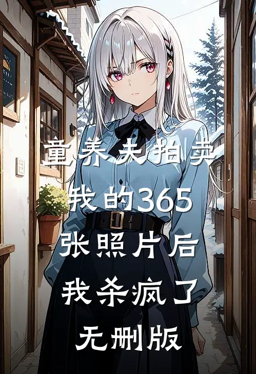 童养夫拍卖我的365张照片后，我杀疯了无删版